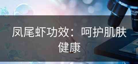凤尾虾功效：呵护肌肤健康(凤尾虾的功效与作用)